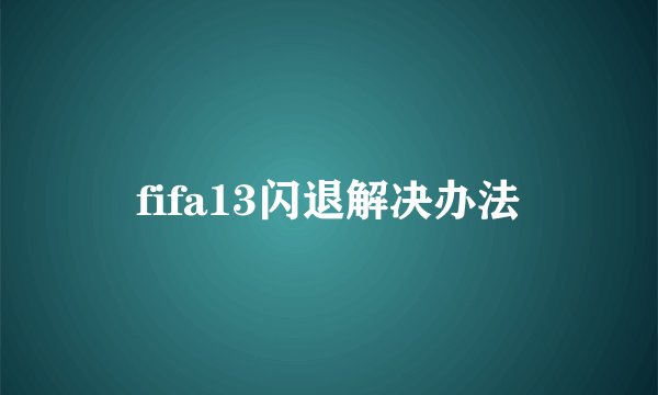 fifa13闪退解决办法