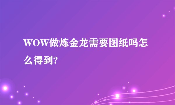 WOW做炼金龙需要图纸吗怎么得到?