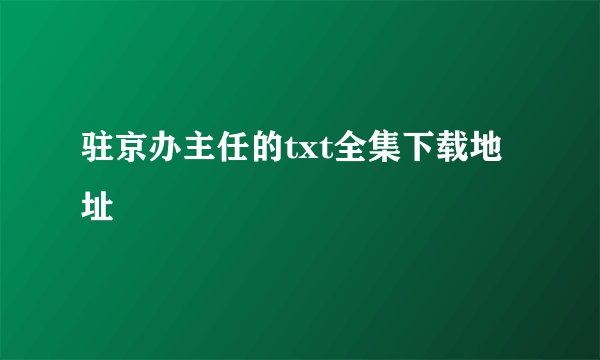 驻京办主任的txt全集下载地址