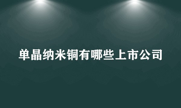 单晶纳米铜有哪些上市公司