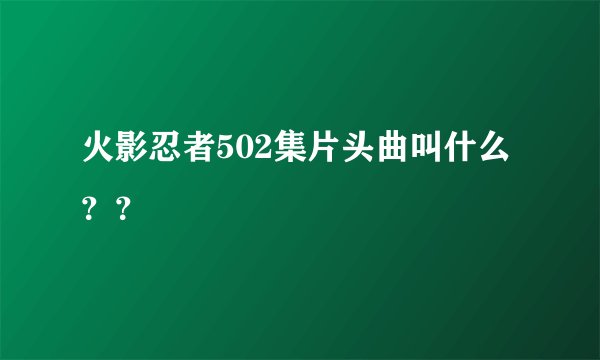 火影忍者502集片头曲叫什么？？