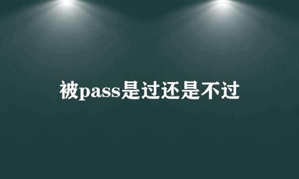 被pass是过还是不过