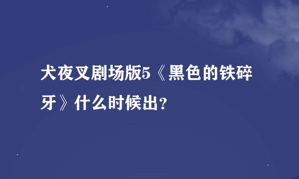 犬夜叉剧场版5《黑色的铁碎牙》什么时候出？
