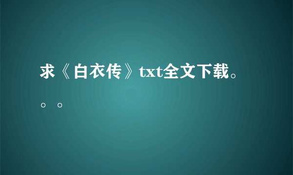 求《白衣传》txt全文下载。。。