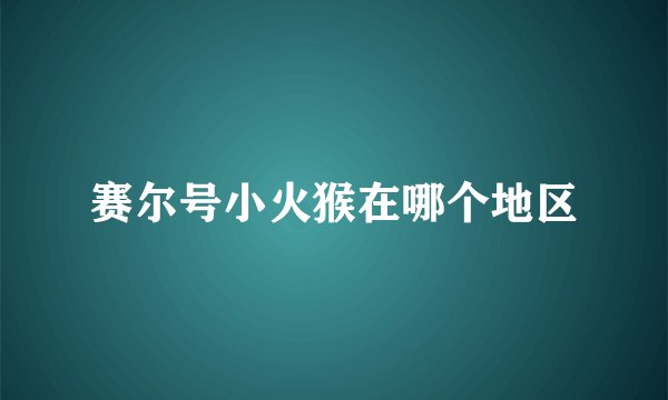 赛尔号小火猴在哪个地区