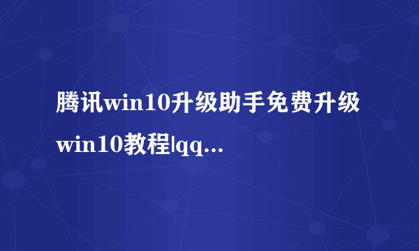 腾讯win10升级助手免费升级win10教程|qq电脑管家怎么升级安装win10系统