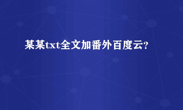 某某txt全文加番外百度云？