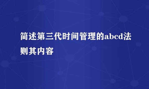 简述第三代时间管理的abcd法则其内容