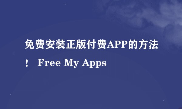 免费安装正版付费APP的方法！ Free My Apps