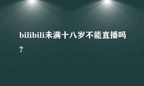 bilibili未满十八岁不能直播吗?