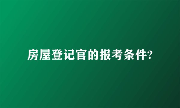 房屋登记官的报考条件?