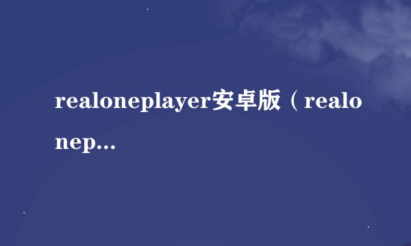 realoneplayer安卓版（realoneplay）