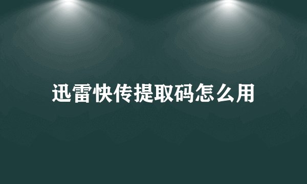 迅雷快传提取码怎么用