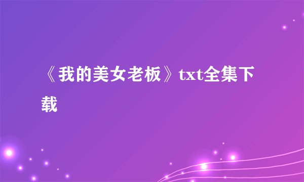 《我的美女老板》txt全集下载
