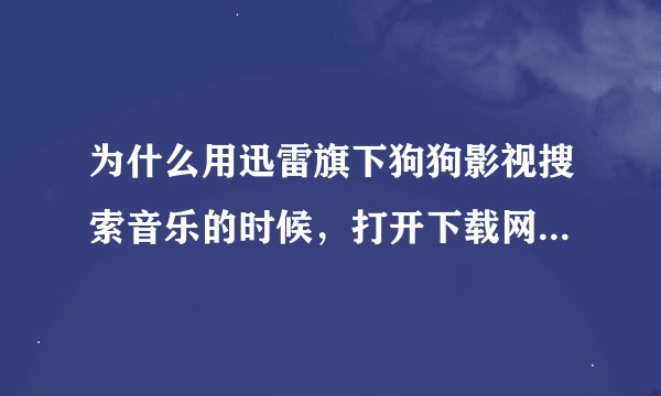 为什么用迅雷旗下狗狗影视搜索音乐的时候，打开下载网址总说引用页无效已屏蔽而且也下载不上？