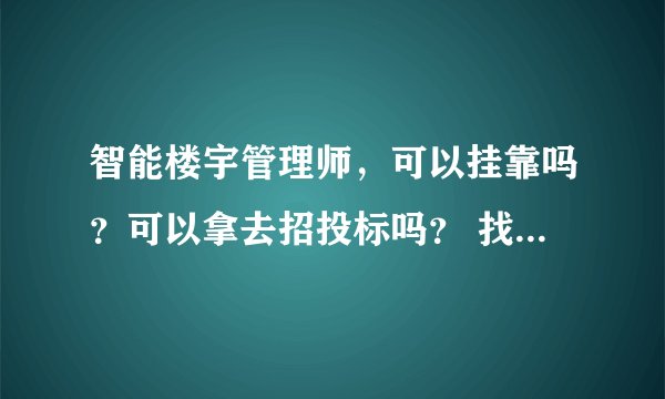 智能楼宇管理师，可以挂靠吗？可以拿去招投标吗？ 找工作好找吗？