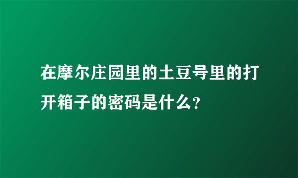在摩尔庄园里的土豆号里的打开箱子的密码是什么？