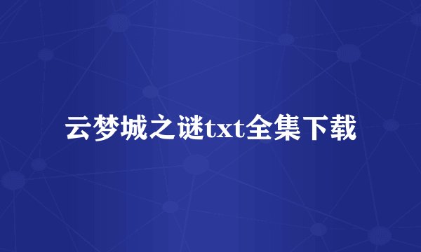 云梦城之谜txt全集下载
