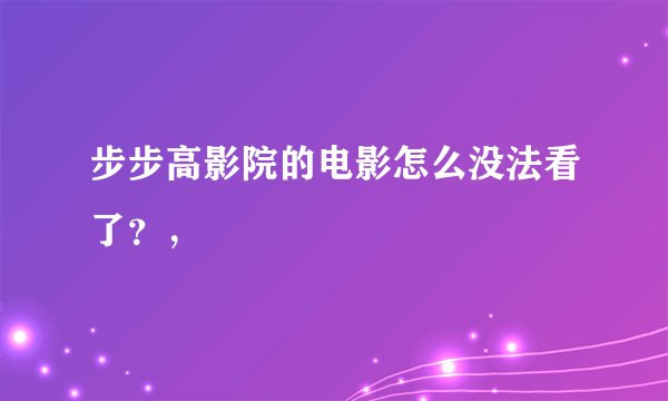 步步高影院的电影怎么没法看了？，