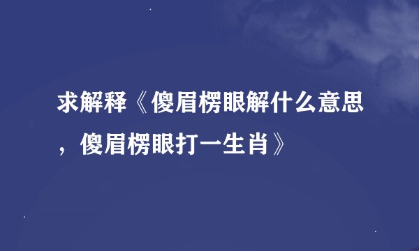 求解释《傻眉楞眼解什么意思，傻眉楞眼打一生肖》