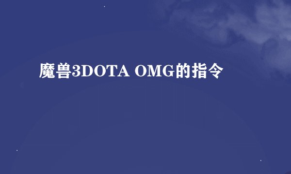 魔兽3DOTA OMG的指令