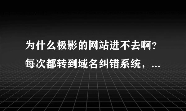 为什么极影的网站进不去啊？每次都转到域名纠错系统，都好几天了的说