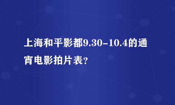 上海和平影都9.30-10.4的通宵电影拍片表？