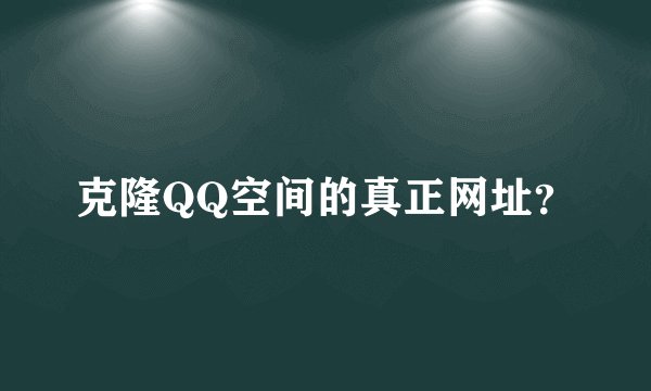 克隆QQ空间的真正网址？