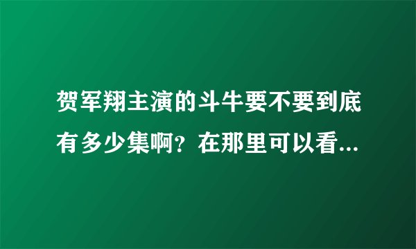 贺军翔主演的斗牛要不要到底有多少集啊？在那里可以看到（网站地址啊）谢谢