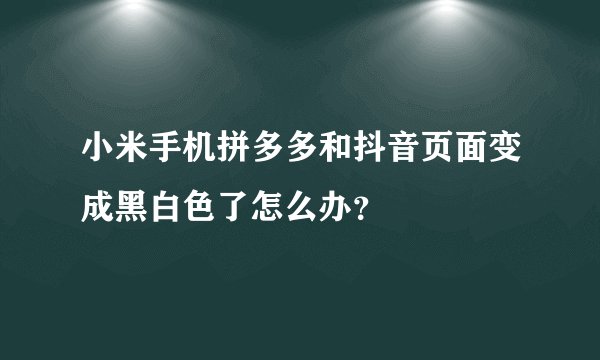小米手机拼多多和抖音页面变成黑白色了怎么办？