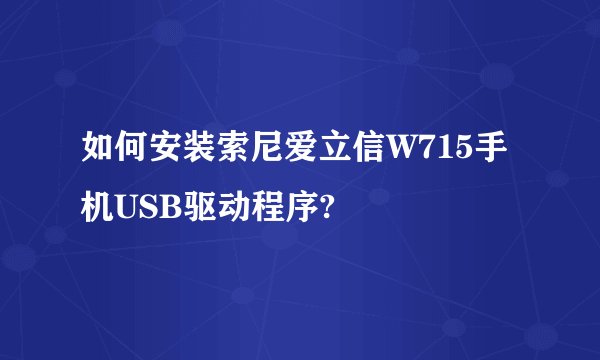 如何安装索尼爱立信W715手机USB驱动程序?