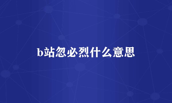 b站忽必烈什么意思