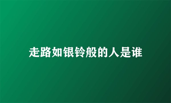 走路如银铃般的人是谁
