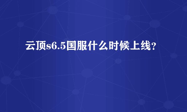 云顶s6.5国服什么时候上线？
