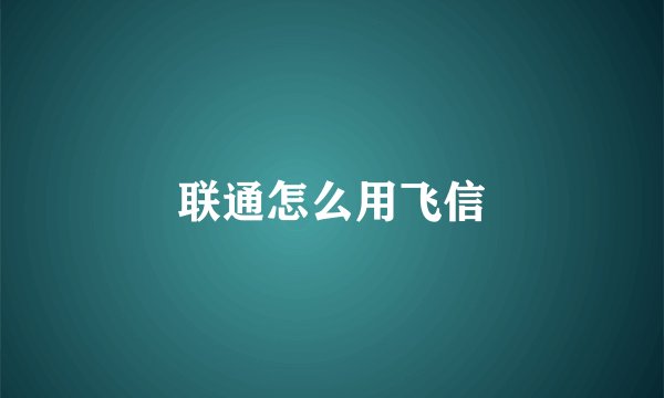 联通怎么用飞信