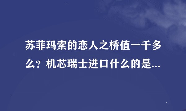 苏菲玛索的恋人之桥值一千多么？机芯瑞士进口什么的是真的么。求解不会只是国产山寨吧。