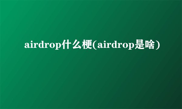 airdrop什么梗(airdrop是啥)
