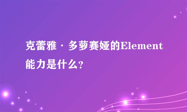 克蕾雅·多萝赛娅的Element能力是什么？