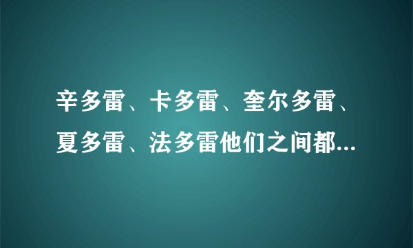 辛多雷、卡多雷、奎尔多雷、夏多雷、法多雷他们之间都是什么关系？