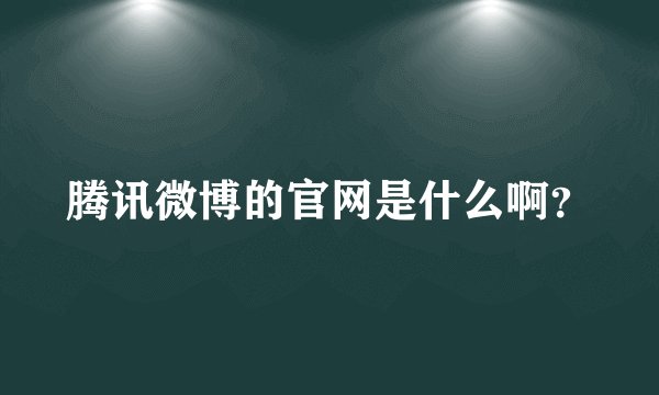 腾讯微博的官网是什么啊？