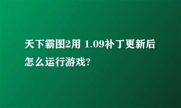 天下霸图2用 1.09补丁更新后怎么运行游戏?
