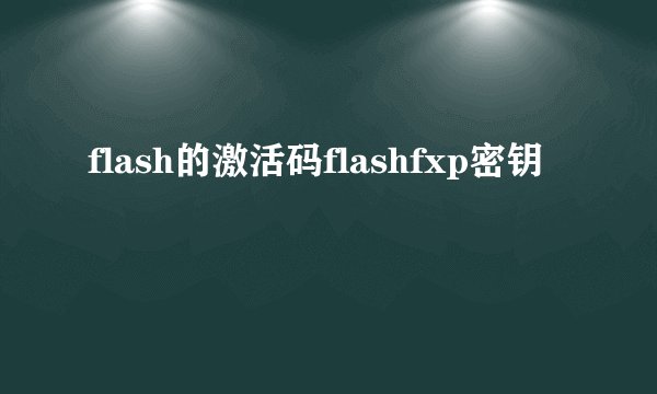 flash的激活码flashfxp密钥