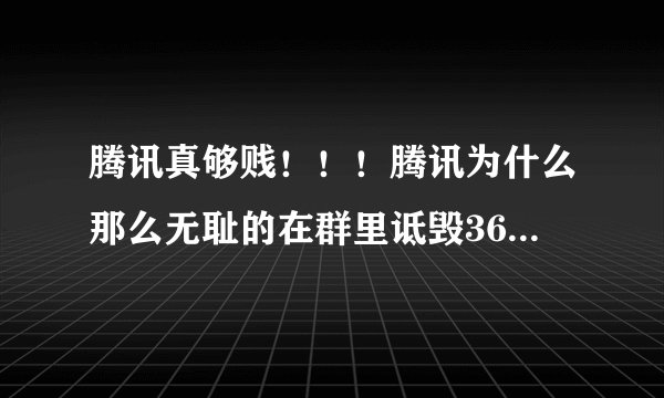 腾讯真够贱！！！腾讯为什么那么无耻的在群里诋毁360，发很多恶搞360的图片？？？？？？？？大家有没有看