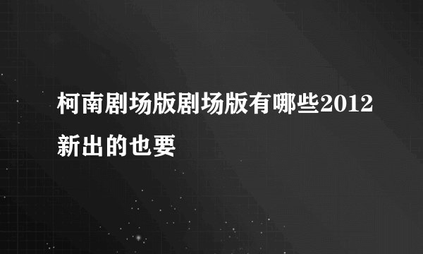 柯南剧场版剧场版有哪些2012新出的也要