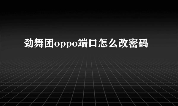 劲舞团oppo端口怎么改密码