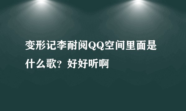 变形记李耐阅QQ空间里面是什么歌？好好听啊
