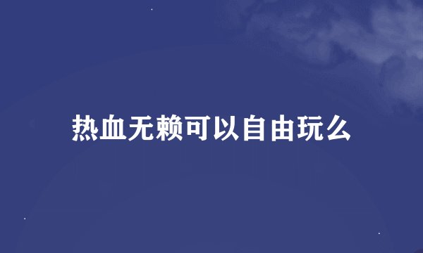 热血无赖可以自由玩么