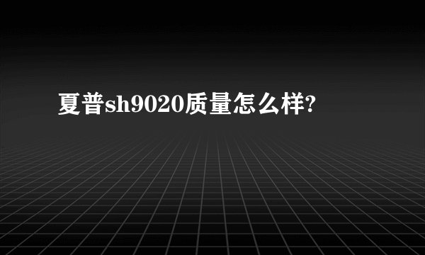 夏普sh9020质量怎么样?