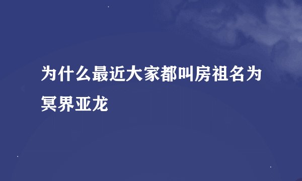 为什么最近大家都叫房祖名为冥界亚龙