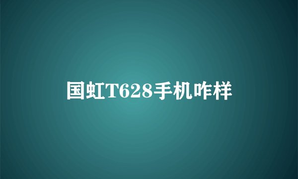 国虹T628手机咋样